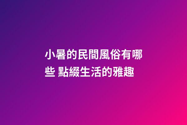 小暑的民間風俗有哪些 點綴生活的雅趣